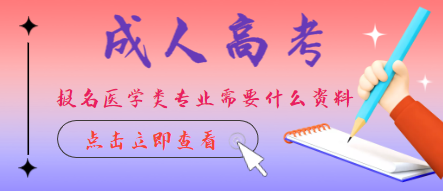 成人高考報名醫學類專業需要什么條件？報名成人高考醫學類專業需要專業對口嗎？